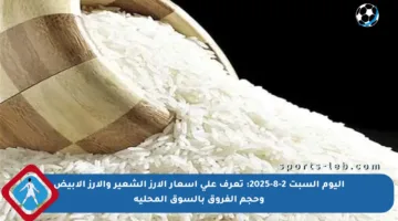 اليوم السبت 2-8-2025: تعرف على أسعار الأرز الشعير والأرز الأبيض وحجم الفروق بالسوق المحلية